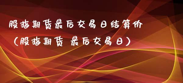股指期货最后交易日结算价（股指期货 最后交易日）_https://www.xmqjcw.com_期货投资_第1张