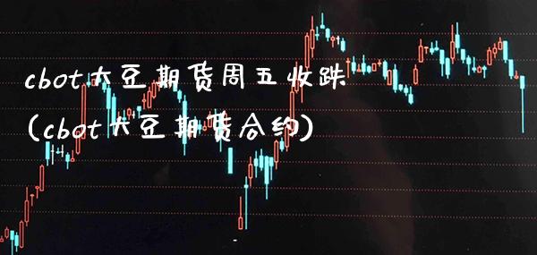 cbot大豆期货周五收跌(cbot大豆期货合约)_https://www.xmqjcw.com_期货百科_第1张