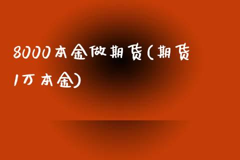 8000本金做期货(期货1万本金)_https://www.xmqjcw.com_期货直播室_第1张