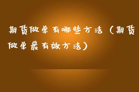期货做单有哪些方法（期货做单最有效方法）_https://www.xmqjcw.com_期货行情_第1张
