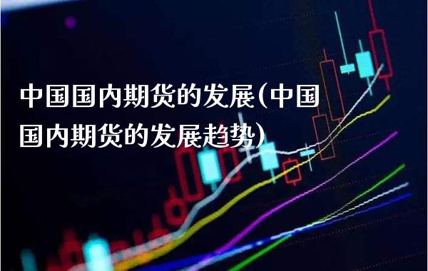 中国国内期货的发展(中国国内期货的发展趋势)_https://www.xmqjcw.com_期货直播室_第1张