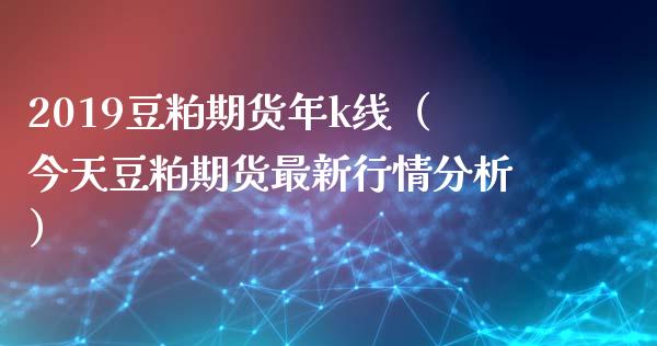 2019豆粕期货年k线（今天豆粕期货最新行情分析）_https://www.xmqjcw.com_期货投资_第1张