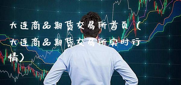 大连商品期货交易所首页（大连商品期货交易所实时行情）_https://www.xmqjcw.com_期货行情_第1张