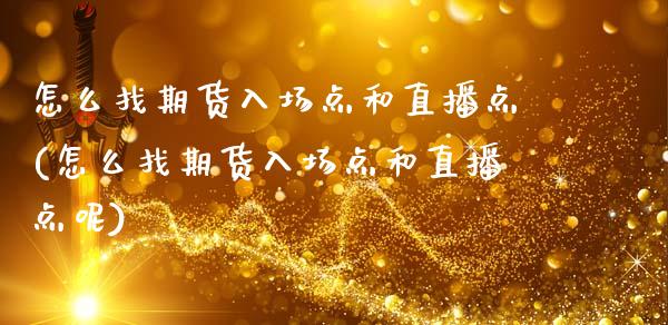 怎么找期货入场点和直播点(怎么找期货入场点和直播点呢)_https://www.xmqjcw.com_期货百科_第1张
