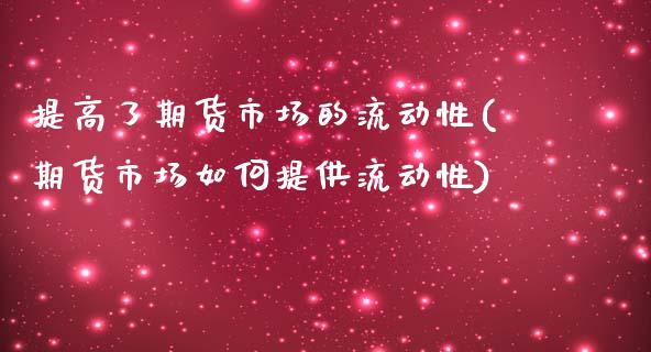 提高了期货市场的流动性(期货市场如何提供流动性)_https://www.xmqjcw.com_期货投资_第1张