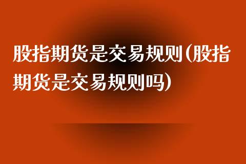 股指期货是交易规则(股指期货是交易规则吗)_https://www.xmqjcw.com_期货投资_第1张