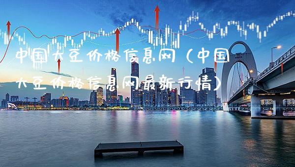 中国大豆价格信息网（中国大豆价格信息网最新行情）_https://www.xmqjcw.com_期货投资_第1张