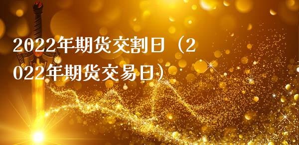 2022年期货交割日（2022年期货交易日）_https://www.xmqjcw.com_期货直播室_第1张