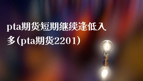 pta期货短期继续逢低入多(pta期货2201)_https://www.xmqjcw.com_股票投资_第1张