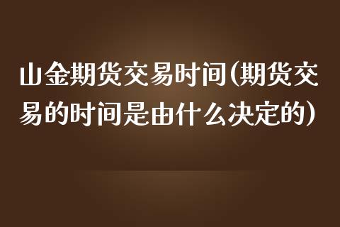 山金期货交易时间(期货交易的时间是由什么决定的)_https://www.xmqjcw.com_期货直播室_第1张