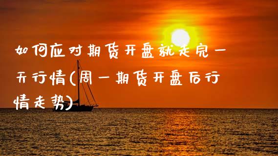 如何应对期货开盘就走完一天行情(周一期货开盘后行情走势)_https://www.xmqjcw.com_股票投资_第1张