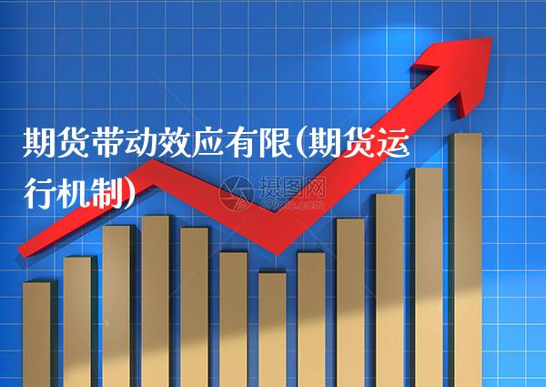 期货带动效应有限(期货运行机制)_https://www.xmqjcw.com_期货直播室_第1张