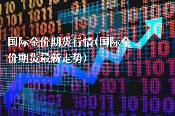 国际金价期货行情(国际金价期货最新走势)_https://www.xmqjcw.com_期货百科_第1张