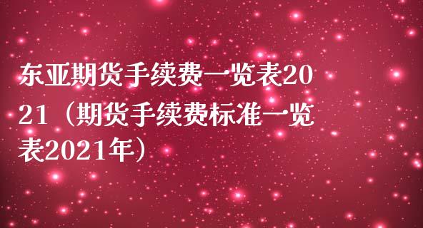 东亚期货手续费一览表2021（期货手续费标准一览表2021年）_https://www.xmqjcw.com_期货投资_第1张