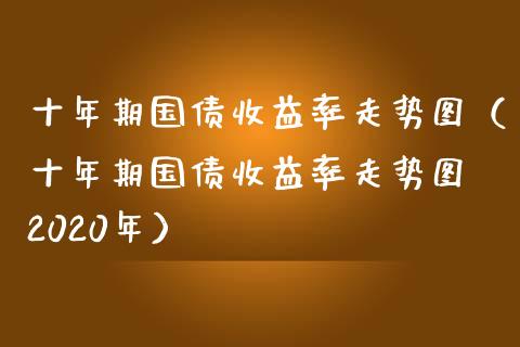 十年期国债收益率走势图（十年期国债收益率走势图 2020年）_https://www.xmqjcw.com_期货投资_第1张