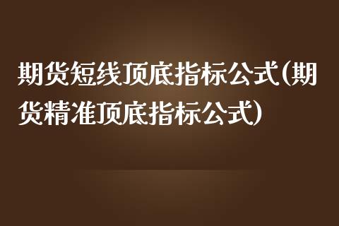 期货短线顶底指标公式(期货精准顶底指标公式)_https://www.xmqjcw.com_期货百科_第1张