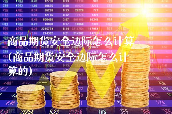 商品期货安全边际怎么计算(商品期货安全边际怎么计算的)_https://www.xmqjcw.com_期货投资_第1张