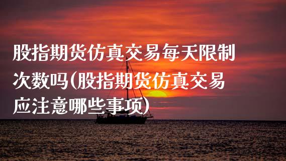 股指期货仿真交易每天限制次数吗(股指期货仿真交易应注意哪些事项)_https://www.xmqjcw.com_期货行情_第1张