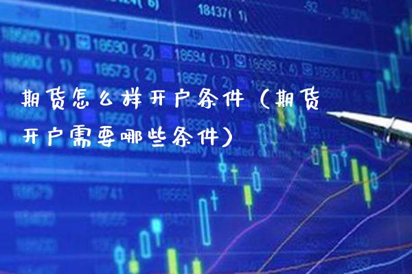 期货怎么样开户条件（期货开户需要哪些条件）_https://www.xmqjcw.com_期货投资_第1张