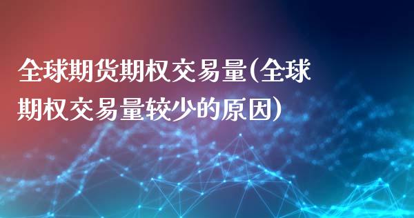 全球期货期权交易量(全球期权交易量较少的原因)_https://www.xmqjcw.com_期货百科_第1张