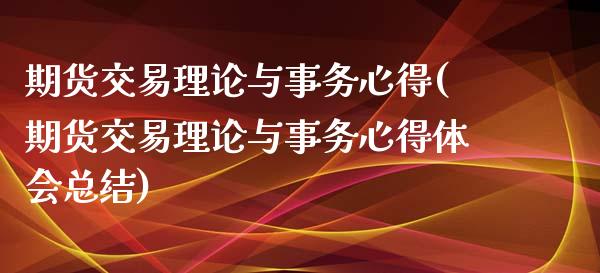 期货交易理论与事务心得(期货交易理论与事务心得体会总结)_https://www.xmqjcw.com_期货直播室_第1张