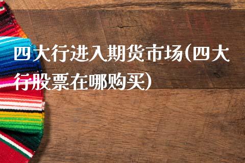 四大行进入期货市场(四大行股票在哪购买)_https://www.xmqjcw.com_期货直播室_第1张