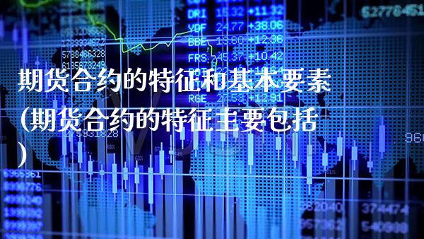 期货合约的特征和基本要素(期货合约的特征主要包括)_https://www.xmqjcw.com_期货百科_第1张