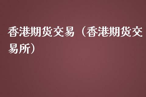 香港期货交易（香港期货交易所）_https://www.xmqjcw.com_期货投资_第1张