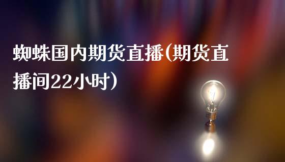 蜘蛛国内期货直播(期货直播间22小时)_https://www.xmqjcw.com_基金理财_第1张