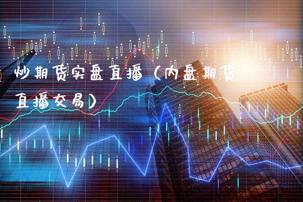 炒期货实盘直播（内盘期货直播交易）_https://www.xmqjcw.com_期货投资_第1张
