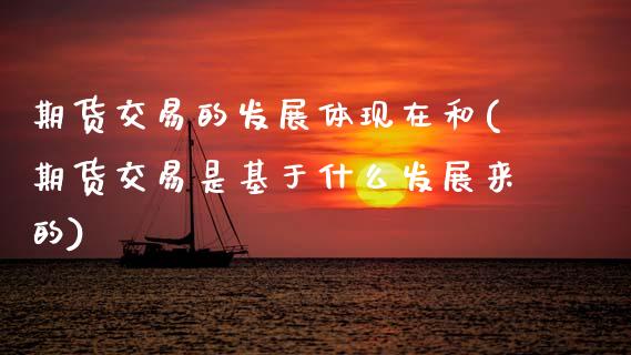 期货交易的发展体现在和(期货交易是基于什么发展来的)_https://www.xmqjcw.com_期货行情_第1张