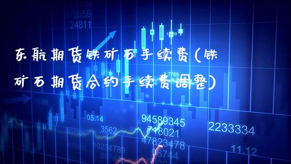 东航期货铁矿石手续费(铁矿石期货合约手续费调整)_https://www.xmqjcw.com_股票投资_第1张
