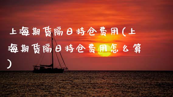 上海期货隔日持仓费用(上海期货隔日持仓费用怎么算)_https://www.xmqjcw.com_期货直播室_第1张