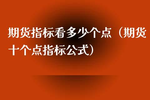期货指标看多少个点（期货十个点指标公式）_https://www.xmqjcw.com_期货行情_第1张