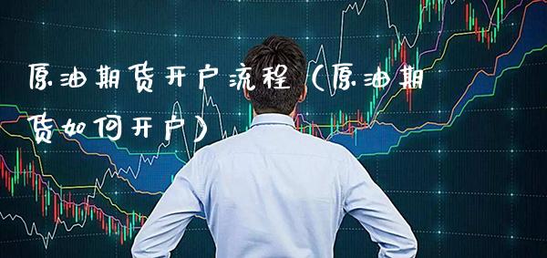 原油期货开户流程（原油期货如何开户）_https://www.xmqjcw.com_期货直播室_第1张