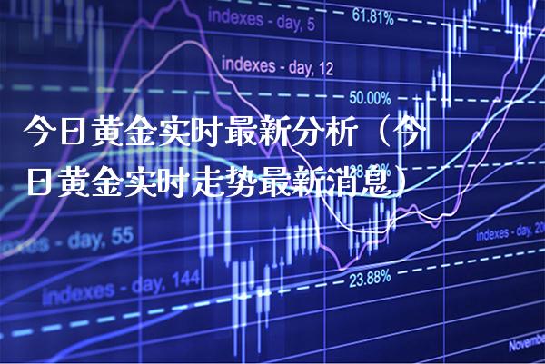 今日黄金实时最新分析（今日黄金实时走势最新消息）_https://www.xmqjcw.com_期货投资_第1张