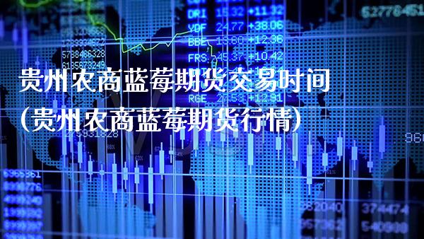 贵州农商蓝莓期货交易时间(贵州农商蓝莓期货行情)_https://www.xmqjcw.com_期货百科_第1张