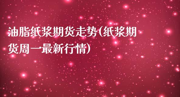 油脂纸浆期货走势(纸浆期货周一最新行情)_https://www.xmqjcw.com_期货百科_第1张