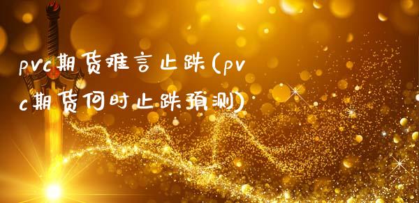 pvc期货难言止跌(pvc期货何时止跌预测)_https://www.xmqjcw.com_期货投资_第1张
