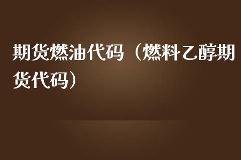 期货燃油代码（燃料乙醇期货代码）_https://www.xmqjcw.com_期货直播室_第1张