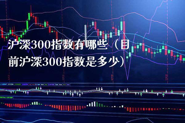 沪深300指数有哪些（目前沪深300指数是多少）_https://www.xmqjcw.com_期货直播室_第1张
