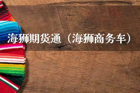 海狮期货通（海狮商务车）_https://www.xmqjcw.com_期货直播室_第1张