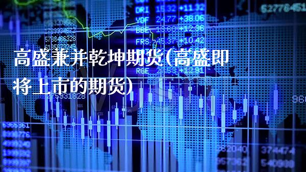高盛兼并乾坤期货(高盛即将上市的期货)_https://www.xmqjcw.com_基金理财_第1张
