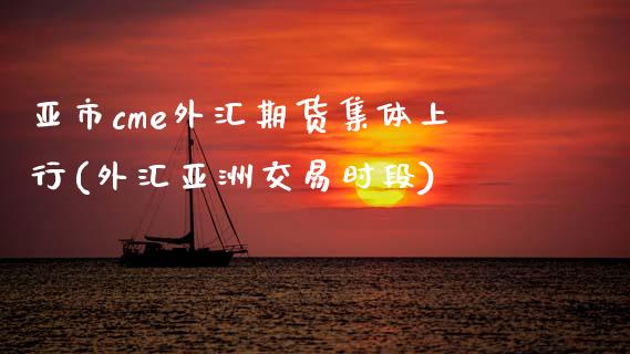 亚市cme外汇期货集体上行(外汇亚洲交易时段)_https://www.xmqjcw.com_期货投资_第1张