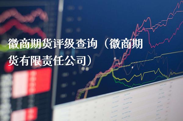 徽商期货评级查询（徽商期货有限责任公司）_https://www.xmqjcw.com_期货开户_第1张