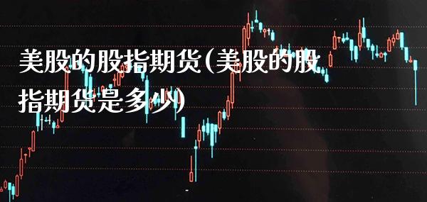 美股的股指期货(美股的股指期货是多少)_https://www.xmqjcw.com_期货百科_第1张
