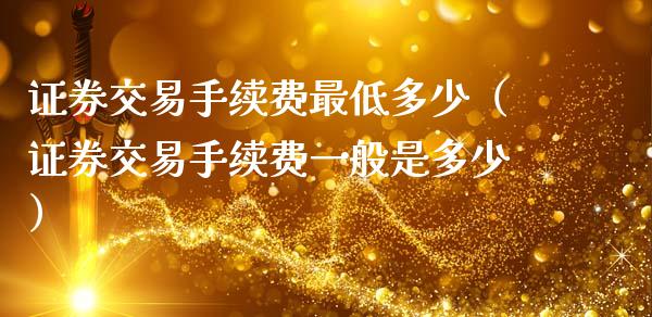 证券交易手续费最低多少（证券交易手续费一般是多少）_https://www.xmqjcw.com_期货投资_第1张