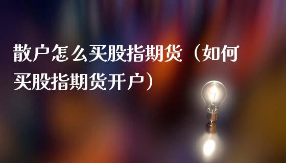 散户怎么买股指期货（如何买股指期货开户）_https://www.xmqjcw.com_期货直播室_第1张