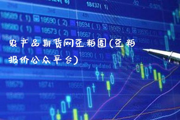 农产品期货网豆粕圈(豆粕报价公众平台)_https://www.xmqjcw.com_期货开户_第1张