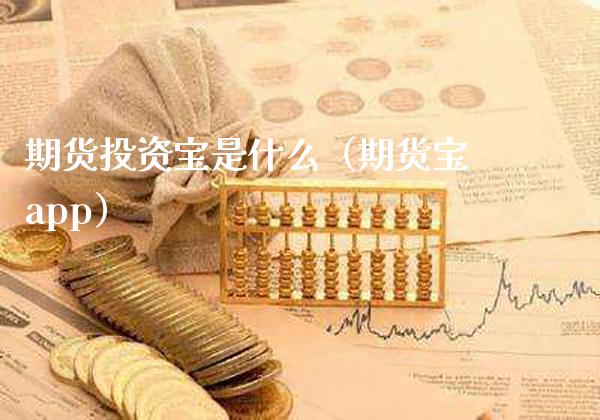 期货投资宝是什么（期货宝app）_https://www.xmqjcw.com_期货直播室_第1张